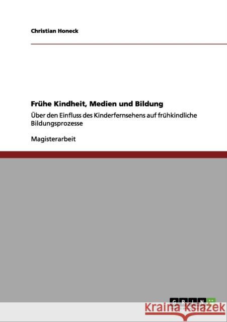 Frühe Kindheit, Medien und Bildung: Über den Einfluss des Kinderfernsehens auf frühkindliche Bildungsprozesse Honeck, Christian 9783656119647