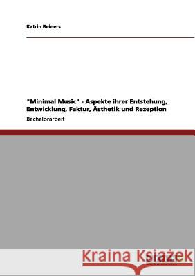 Minimal Music. Aspekte ihrer Entstehung, Entwicklung, Faktur, Ästhetik und Rezeption Reiners, Katrin 9783656122647 Grin Verlag