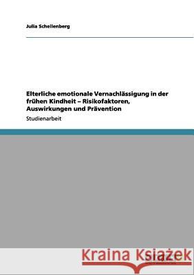 Elterliche emotionale Vernachlässigung in der frühen Kindheit - Risikofaktoren, Auswirkungen und Prävention Schellenberg, Julia 9783656123859