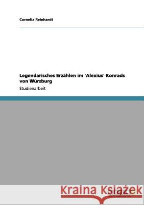 Legendarisches Erzählen im 'Alexius' Konrads von Würzburg Cornelia Reinhardt 9783656124030 Grin Verlag