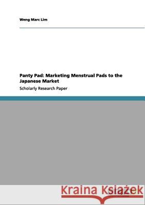 Panty Pad: Marketing Menstrual Pads to the Japanese Market Weng Marc Lim 9783656124221