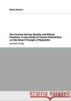 Eco-Tourism Service Quality and Ethical Practices: A Case Study of Tourist Satisfaction on the Desert Triangle of Rajastahn Meeta Nihalani 9783656124382 Grin Verlag