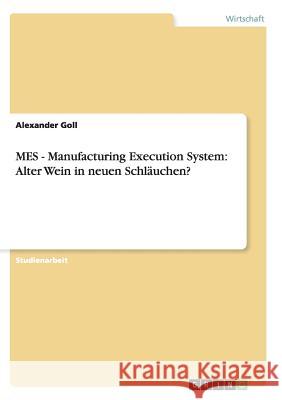 MES - Manufacturing Execution System: Alter Wein in neuen Schläuchen? Goll, Alexander 9783656126782