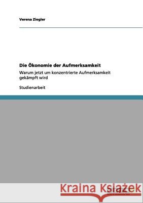 Die Ökonomie der Aufmerksamkeit: Warum jetzt um konzentrierte Aufmerksamkeit gekämpft wird Ziegler, Verena 9783656126829 Grin Verlag