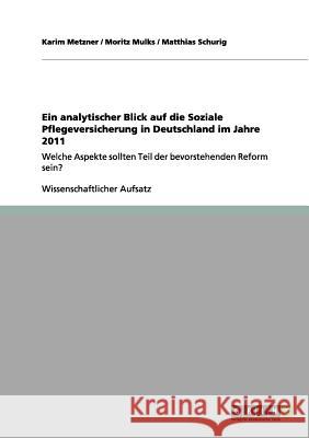 Ein analytischer Blick auf die Soziale Pflegeversicherung in Deutschland im Jahre 2011: Welche Aspekte sollten Teil der bevorstehenden Reform sein? Metzner, Karim 9783656127055 Grin Verlag