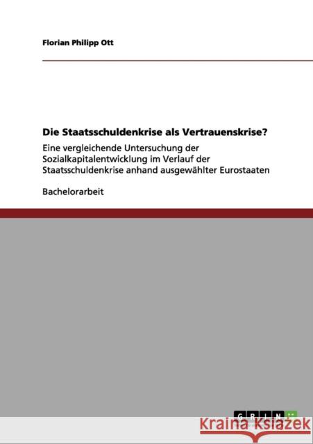 Die Staatsschuldenkrise als Vertrauenskrise?: Eine vergleichende Untersuchung der Sozialkapitalentwicklung im Verlauf der Staatsschuldenkrise anhand a Ott, Florian Philipp 9783656127208 Grin Verlag