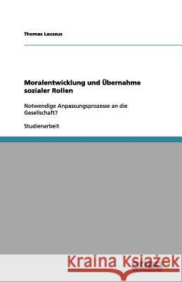 Moralentwicklung und Übernahme sozialer Rollen : Notwendige Anpassungsprozesse an die Gesellschaft? Thomas Lauszus 9783656128557 Grin Verlag