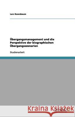 Übergangsmanagement und die Perspektive der biographischen Übergangsszenarien Lars Rosenbaum 9783656128700