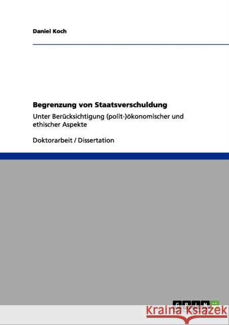 Begrenzung von Staatsverschuldung: Unter Berücksichtigung (polit-)ökonomischer und ethischer Aspekte Koch, Daniel 9783656128717 Grin Verlag