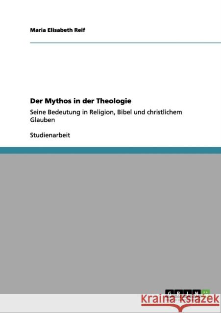 Der Mythos in der Theologie: Seine Bedeutung in Religion, Bibel und christlichem Glauben Reif, Maria Elisabeth 9783656130864