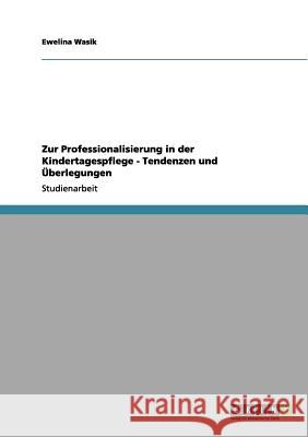 Zur Professionalisierung in der Kindertagespflege - Tendenzen und Überlegungen Ewelina Wasik 9783656130970