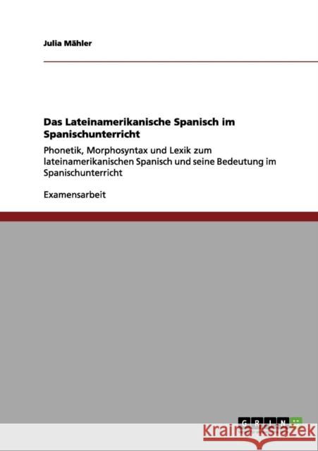 Das Lateinamerikanische Spanisch im Spanischunterricht: Phonetik, Morphosyntax und Lexik zum lateinamerikanischen Spanisch und seine Bedeutung im Span Mähler, Julia 9783656131496