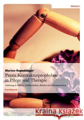 Praxis Kontrakturprophylaxe in Pflege und Therapie: Anleitung in Bildern, Grifftechniken, Befund und Dokumentation Marion Repschläger 9783656132608 Grin Publishing