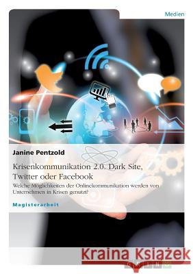 Krisenkommunikation 2.0. Dark Site, Twitter oder Facebook: Welche Möglichkeiten der Onlinekommunikation werden von Unternehmen in Krisen genutzt? Janine Pentzold 9783656135401