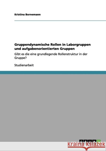 Gruppendynamische Rollen in Laborgruppen und aufgabenorientierten Gruppen: Gibt es die eine grundlegende Rollenstruktur in der Gruppe? Bornemann, Kristina 9783656135760 Grin Verlag