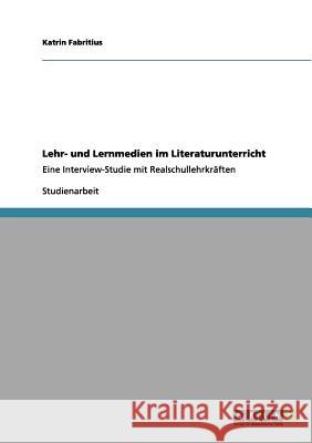 Lehr- und Lernmedien im Literaturunterricht: Eine Interview-Studie mit Realschullehrkräften Fabritius, Katrin 9783656135807 Grin Verlag