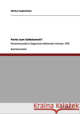 Partei zum Selbstzweck?: Parteienwandel in Gegenwart elektoraler Verluste - SPÖ Vogtenhuber, Markus 9783656135944 Grin Verlag