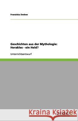 Geschichten aus der Mythologie: Herakles - ein Held? Franziska Dedow 9783656136507