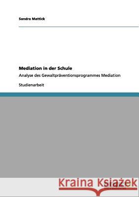 Mediation in der Schule: Analyse des Gewaltpräventionsprogrammes Mediation Mattick, Sandra 9783656136644