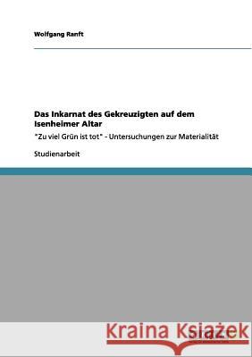 Das Inkarnat des Gekreuzigten auf dem Isenheimer Altar: Zu viel Grün ist tot - Untersuchungen zur Materialität Ranft, Wolfgang 9783656138716