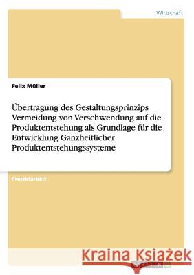 Übertragung des Gestaltungsprinzips Vermeidung von Verschwendung auf die Produktentstehung als Grundlage für die Entwicklung Ganzheitlicher Produktent Müller, Felix 9783656138761 Grin Verlag