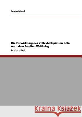 Die Entwicklung des Volleyballspiels in Köln nach dem Zweiten Weltkrieg Tobias Schenk 9783656139157