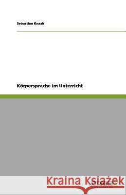 Koerpersprache im Unterricht Sebastian Knaak 9783656139263