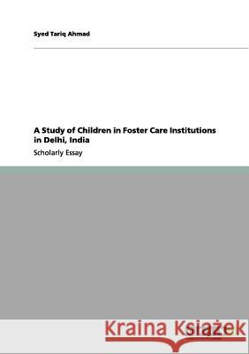 A Study of Children in Foster Care Institutions in Delhi, India Syed Tariq Ahmad 9783656139324