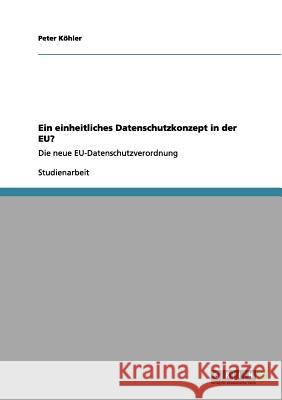 Ein einheitliches Datenschutzkonzept in der EU?: Die neue EU-Datenschutzverordnung Köhler, Peter 9783656139331 Grin Verlag