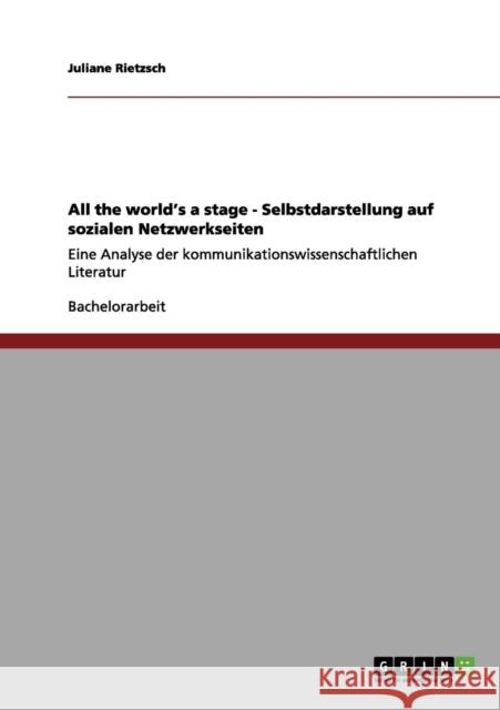 All the world's a stage - Selbstdarstellung auf sozialen Netzwerkseiten: Eine Analyse der kommunikationswissenschaftlichen Literatur Rietzsch, Juliane 9783656139546