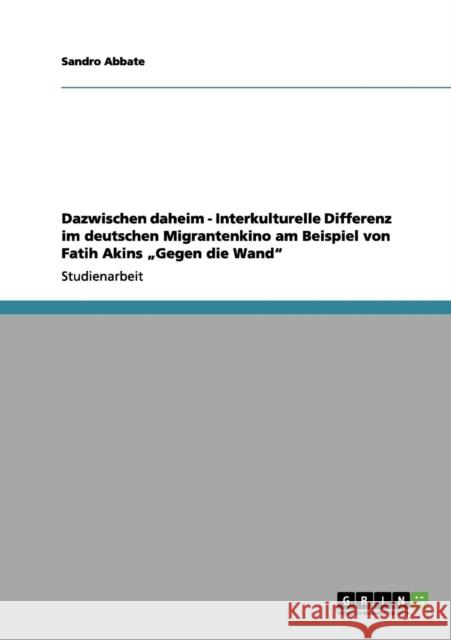 Dazwischen daheim - Interkulturelle Differenz im deutschen Migrantenkino am Beispiel von Fatih Akins 