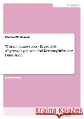 Wissen - Innovation - Kreativität: Abgrenzungen von drei Kernbegriffen der Diskussion Thomas Windhoevel 9783656141716 Grin Verlag