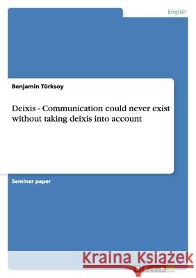 Deixis - Communication could never exist without taking deixis into account Benjamin T 9783656142201 Grin Verlag