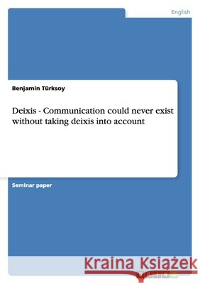 Deixis - Communication could never exist without taking deixis into account Benjamin T 9783656142201 Grin Verlag