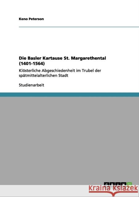Die Basler Kartause St. Margarethental (1401-1564): Klösterliche Abgeschiedenheit im Trubel der spätmittelalterlichen Stadt Peterson, Keno 9783656142225 Grin Verlag