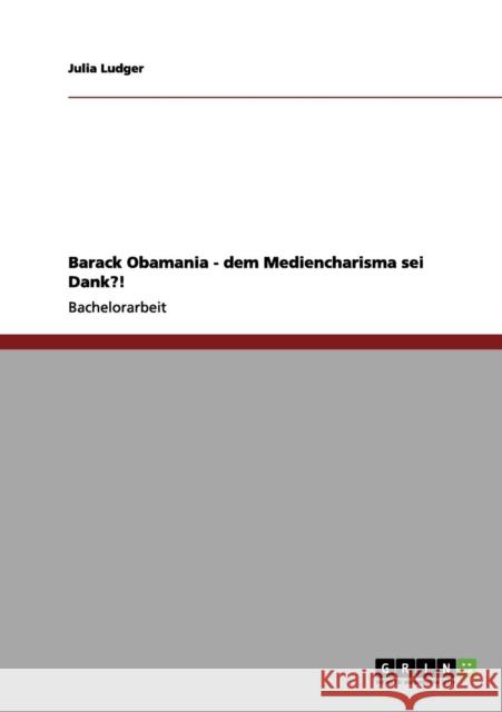 Barack Obamania - dem Mediencharisma sei Dank?! Julia Ludger 9783656142393