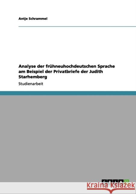 Analyse der frühneuhochdeutschen Sprache am Beispiel der Privatbriefe der Judith Starhemberg Schrammel, Antje 9783656145035