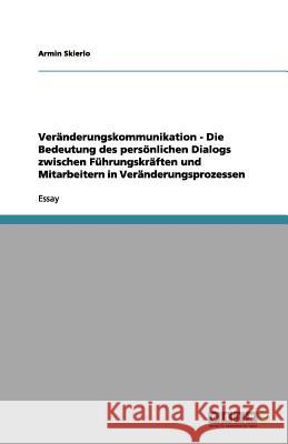 Veränderungskommunikation - Die Bedeutung des persönlichen Dialogs zwischen Führungskräften und Mitarbeitern in Veränderungsprozessen Armin Skierlo 9783656145363