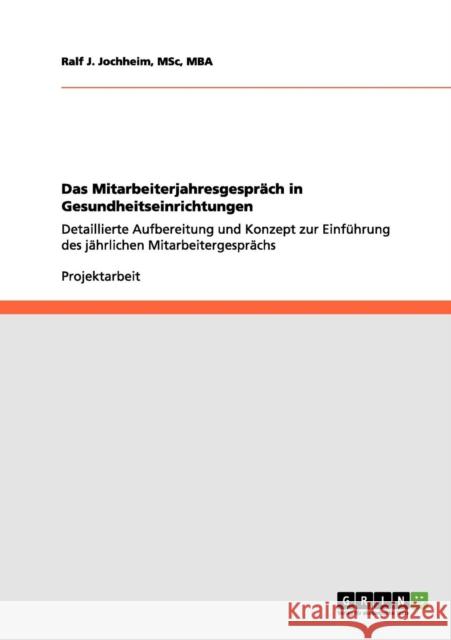 Das Mitarbeiterjahresgespräch in Gesundheitseinrichtungen: Detaillierte Aufbereitung und Konzept zur Einführung des jährlichen Mitarbeitergesprächs Jochheim, Msc Mba 9783656145387 Grin Verlag