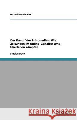 Der Kampf der Printmedien: Wie Zeitungen im Online -Zeitalter ums Überleben kämpfen Maximilian Schrader 9783656146711