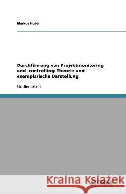 Durchführung von Projektmonitoring und -controlling: Theorie und exemplarische Darstellung Markus Huber 9783656146858