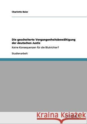 Die gescheiterte Vergangenheitsbewältigung der deutschen Justiz: Keine Konsequenzen für die Blutrichter? Baier, Charlotte 9783656146940 Grin Verlag