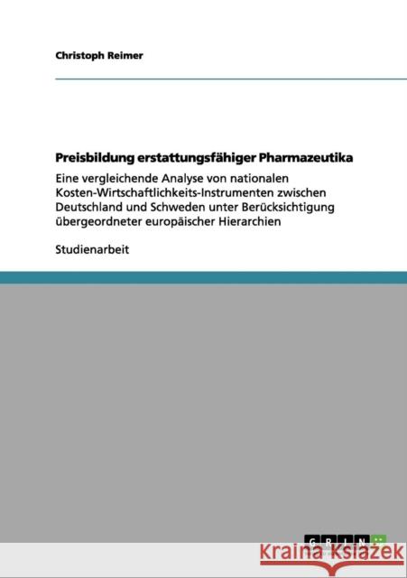 Preisbildung erstattungsfähiger Pharmazeutika: Eine vergleichende Analyse von nationalen Kosten-Wirtschaftlichkeits-Instrumenten zwischen Deutschland Reimer, Christoph 9783656147015 Grin Verlag
