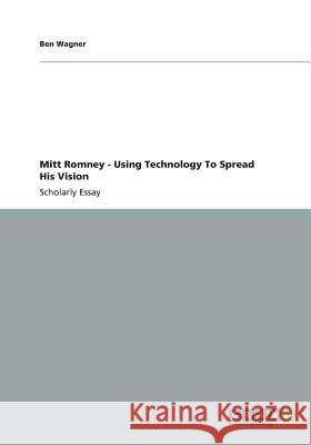 Mitt Romney - Using Technology To Spread His Vision Ben Wagner 9783656147893 Grin Verlag