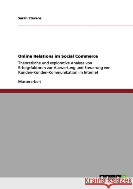 Online Relations im Social Commerce: Theoretische und explorative Analyse von Erfolgsfaktoren zur Auswertung und Steuerung von Kunden-Kunden-Kommunika Stevens, Sarah 9783656148234 Grin Verlag