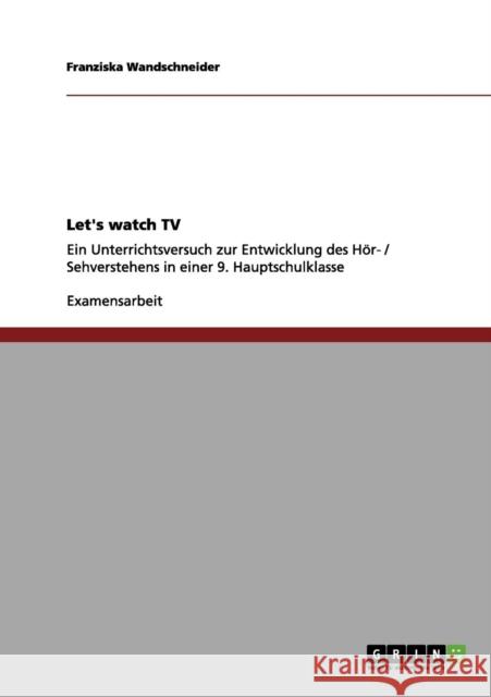 Let's watch TV: Ein Unterrichtsversuch zur Entwicklung des Hör- / Sehverstehens in einer 9. Hauptschulklasse Wandschneider, Franziska 9783656149637 Grin Verlag