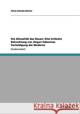 Die Aktualität des Neuen: Eine kritische Betrachtung von Jürgen Habermas Verteidigung der Moderne Silvia Schmitz- 9783656149934