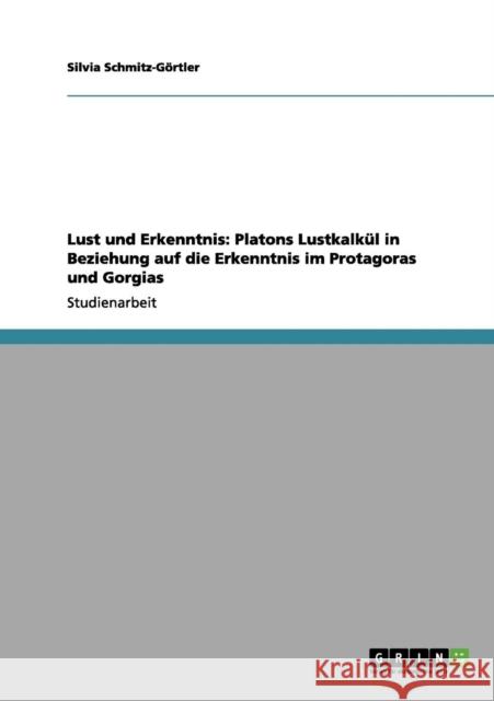 Lust und Erkenntnis: Platons Lustkalkül in Beziehung auf die Erkenntnis im Protagoras und Gorgias Schmitz-Görtler, Silvia 9783656150107