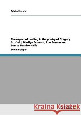 The aspect of healing in the poetry of Gregory Scofield, Marilyn Dumont, Roo Borson and Louise Bernice Halfe Patrick Schmitz 9783656151364 Grin Verlag