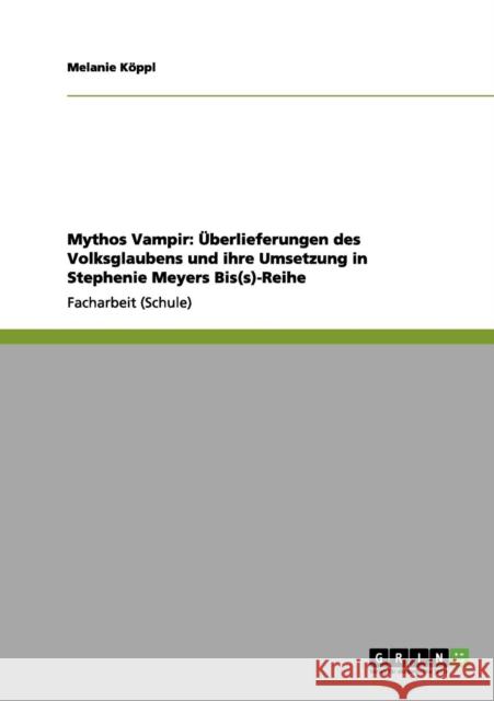Mythos Vampir: Überlieferungen des Volksglaubens und ihre Umsetzung in Stephenie Meyers Bis(s)-Reihe Köppl, Melanie 9783656151371 Grin Verlag